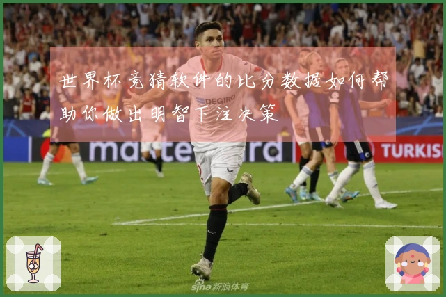 世界杯竞猜软件的比分数据如何帮助你做出明智下注决策