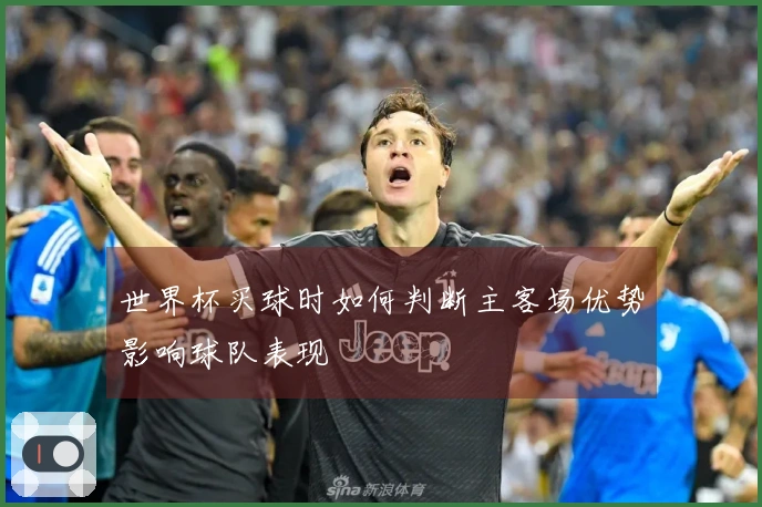 世界杯买球时如何判断主客场优势影响球队表现