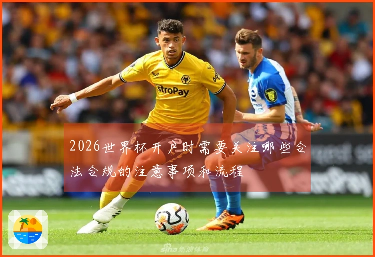 2026世界杯开户时需要关注哪些合法合规的注意事项和流程